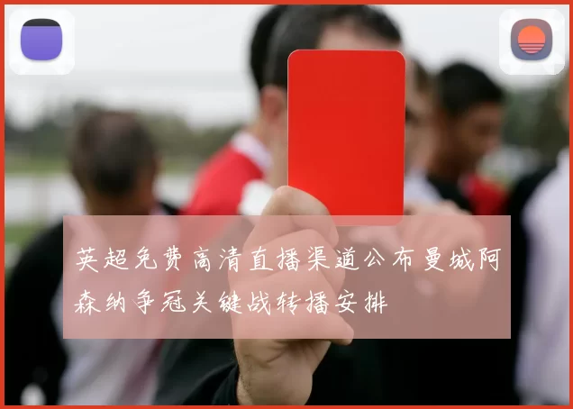 英超免费高清直播渠道公布曼城阿森纳争冠关键战转播安排