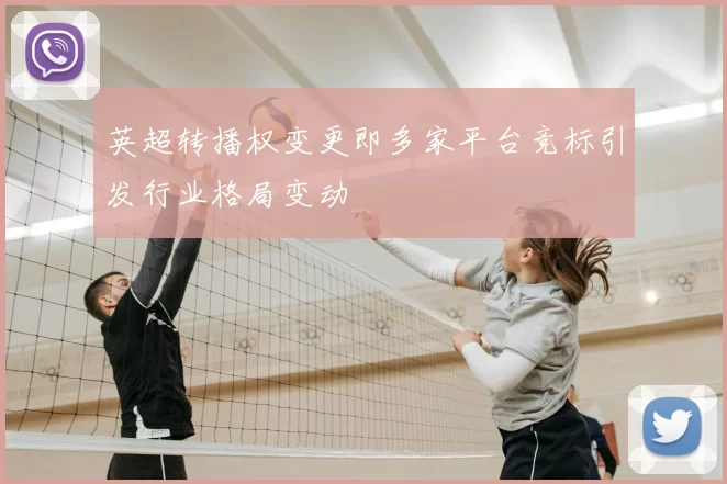 英超转播权变更即多家平台竞标引发行业格局变动