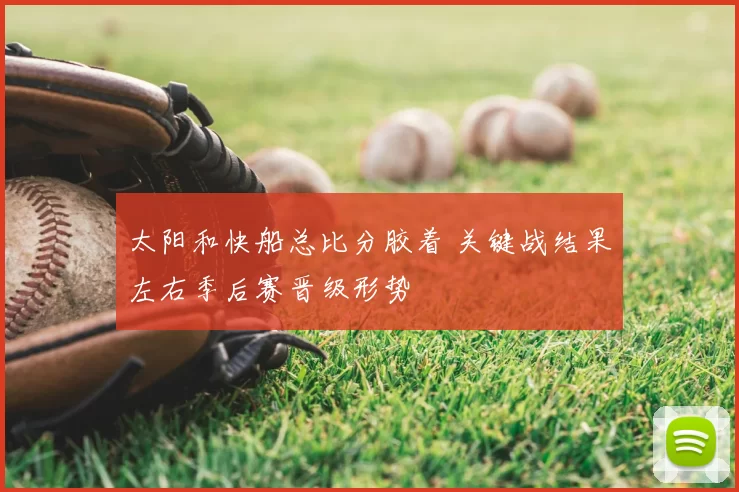 太阳和快船总比分胶着 关键战结果左右季后赛晋级形势
