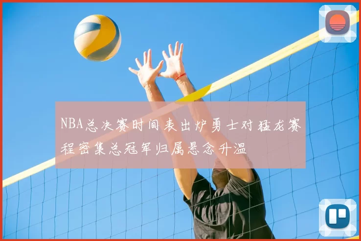 NBA总决赛时间表出炉勇士对猛龙赛程密集总冠军归属悬念升温