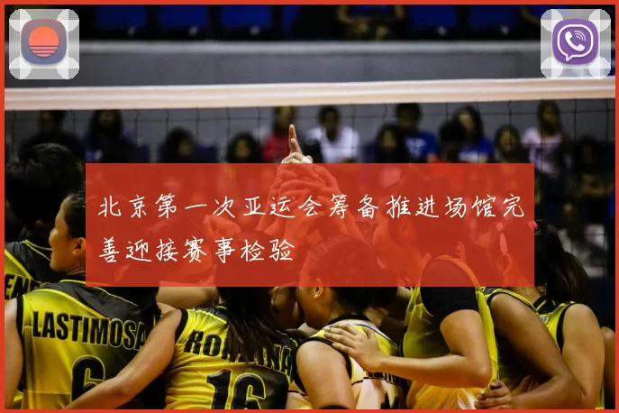 北京第一次亚运会筹备推进场馆完善迎接赛事检验