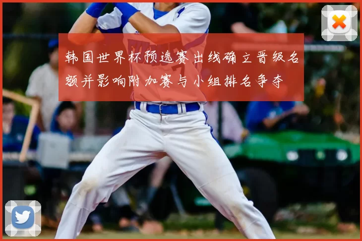 韩国世界杯预选赛出线确立晋级名额并影响附加赛与小组排名争夺
