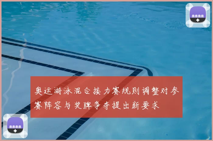 奥运游泳混合接力赛规则调整对参赛阵容与奖牌争夺提出新要求