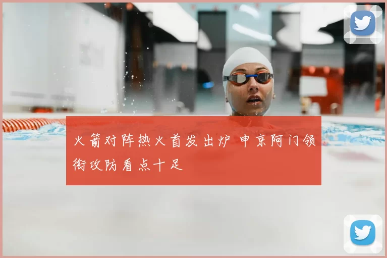 火箭对阵热火首发出炉 申京阿门领衔攻防看点十足