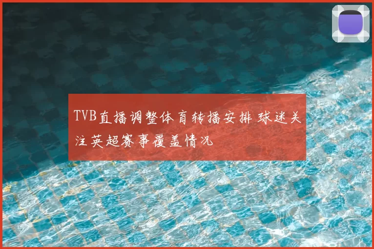 TVB直播调整体育转播安排 球迷关注英超赛事覆盖情况