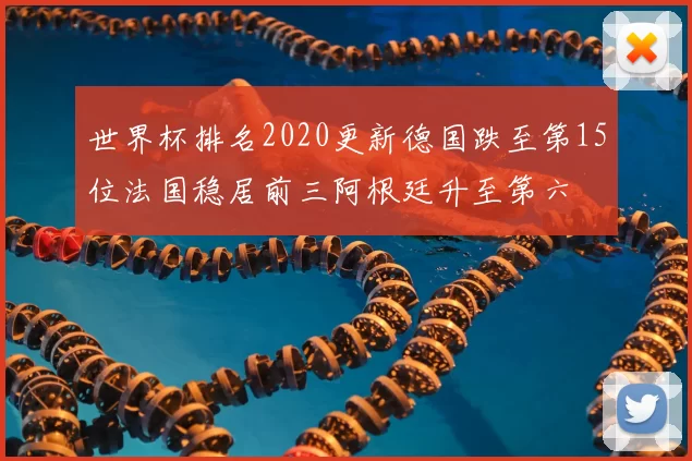 世界杯排名2020更新德国跌至第15位法国稳居前三阿根廷升至第六