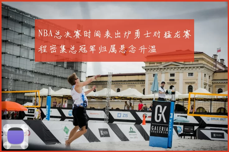 NBA总决赛时间表出炉勇士对猛龙赛程密集总冠军归属悬念升温