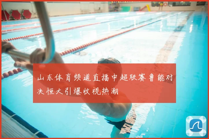 山东体育频道直播中超联赛鲁能对决恒大引爆收视热潮