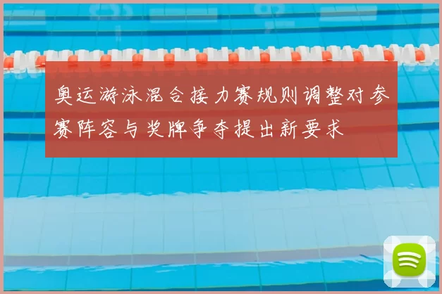 奥运游泳混合接力赛规则调整对参赛阵容与奖牌争夺提出新要求
