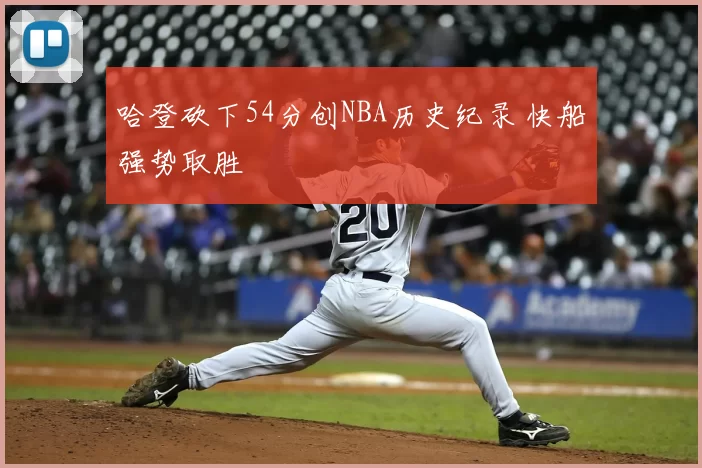 哈登砍下54分创NBA历史纪录 快船强势取胜