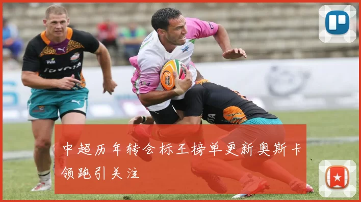 中超历年转会标王榜单更新奥斯卡领跑引关注