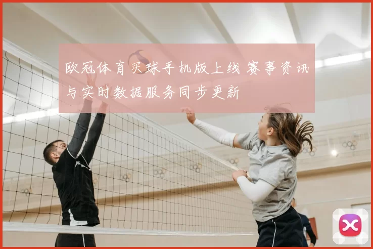 欧冠体育买球手机版上线 赛事资讯与实时数据服务同步更新