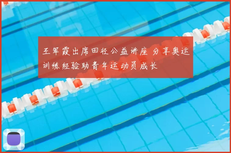 王军霞出席田径公益讲座 分享奥运训练经验助青年运动员成长