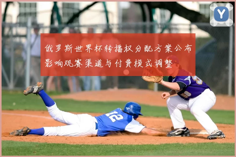 俄罗斯世界杯转播权分配方案公布影响观赛渠道与付费模式调整