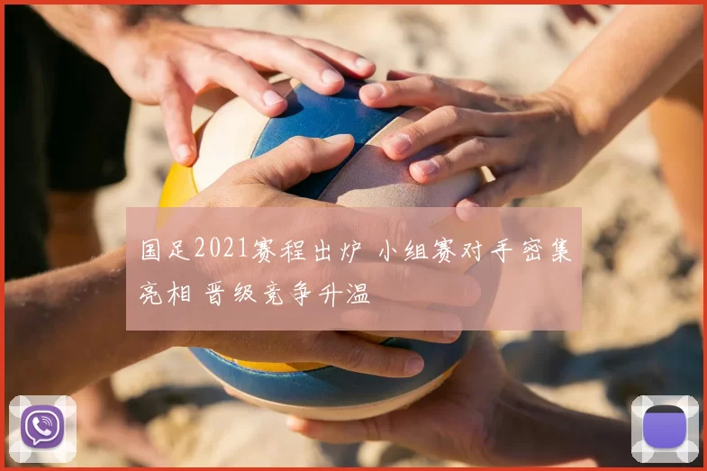 国足2021赛程出炉 小组赛对手密集亮相 晋级竞争升温