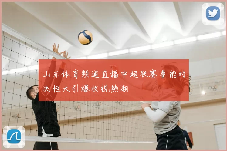 山东体育频道直播中超联赛鲁能对决恒大引爆收视热潮