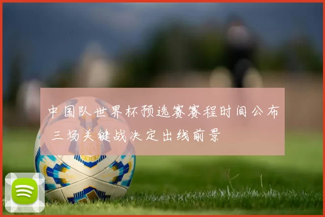 中国队世界杯预选赛赛程时间公布 三场关键战决定出线前景