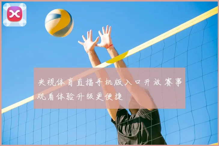 央视体育直播手机版入口开放 赛事观看体验升级更便捷
