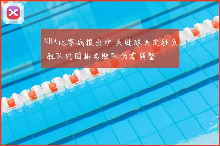 NBA比赛战报出炉 关键球决定胜负 胜队巩固排名败队仍需调整