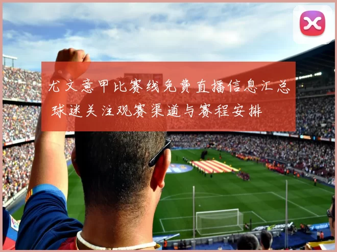 尤文意甲比赛线免费直播信息汇总 球迷关注观赛渠道与赛程安排