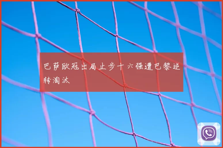 巴萨欧冠出局止步十六强遭巴黎逆转淘汰