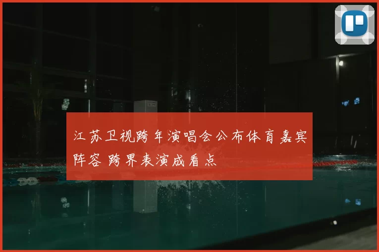 江苏卫视跨年演唱会公布体育嘉宾阵容 跨界表演成看点