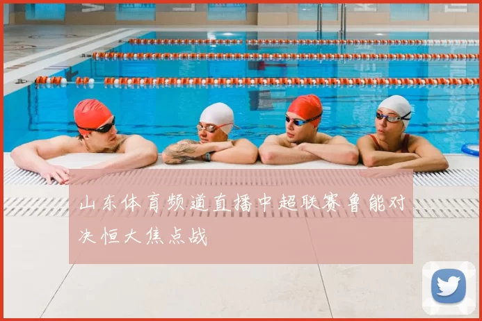 山东体育频道直播中超联赛鲁能对决恒大焦点战