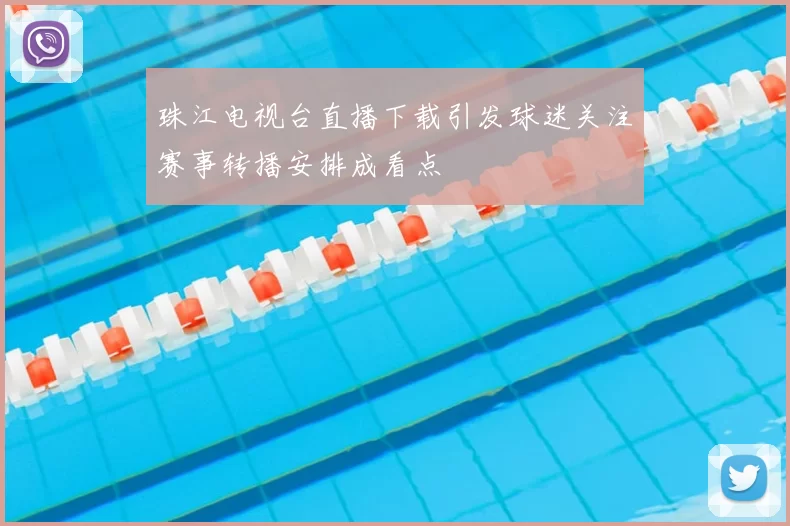 珠江电视台直播下载引发球迷关注赛事转播安排成看点