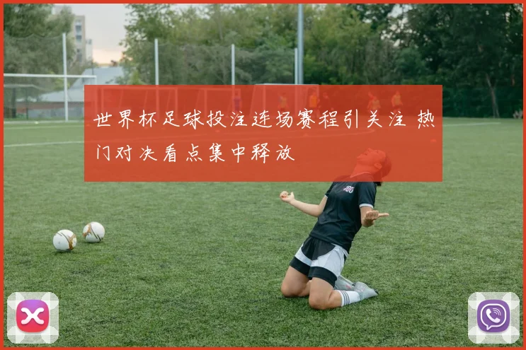 世界杯足球投注连场赛程引关注 热门对决看点集中释放