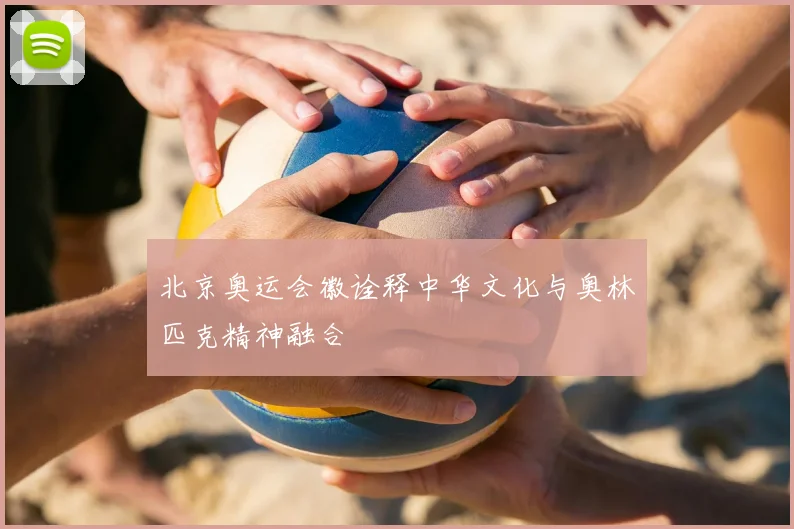 北京奥运会徽诠释中华文化与奥林匹克精神融合