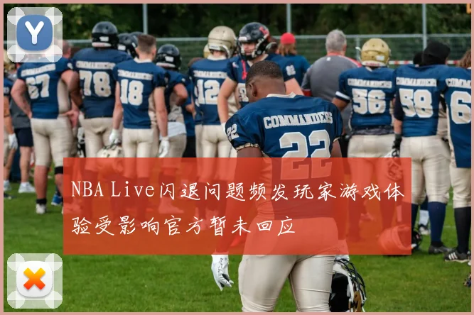 NBA Live闪退问题频发玩家游戏体验受影响官方暂未回应