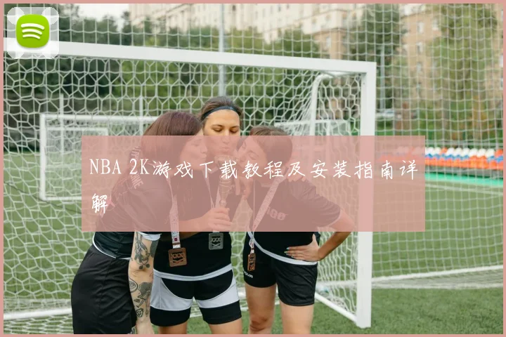 NBA 2K游戏下载教程及安装指南详解