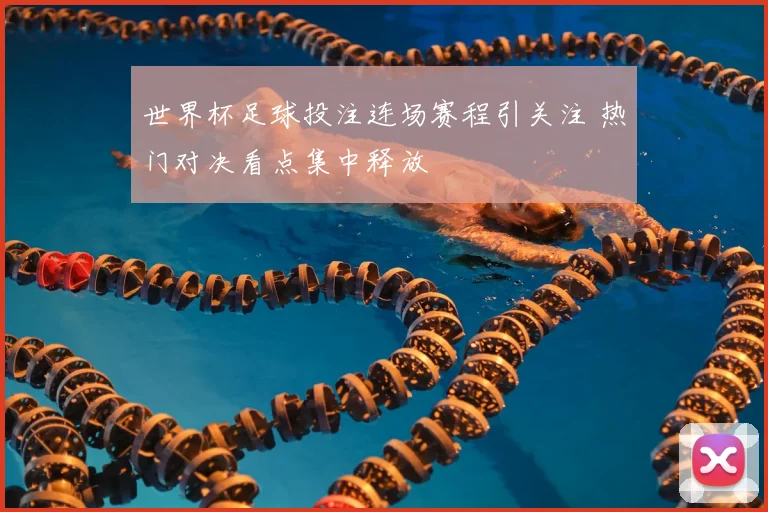 世界杯足球投注连场赛程引关注 热门对决看点集中释放