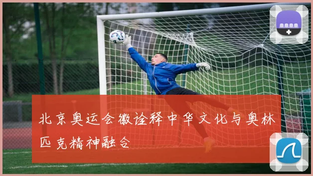 北京奥运会徽诠释中华文化与奥林匹克精神融合