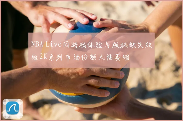 NBA Live因游戏体验与版权缺失败给2K系列市场份额大幅萎缩
