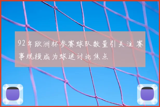 92年欧洲杯参赛球队数量引关注 赛事规模成为球迷讨论焦点