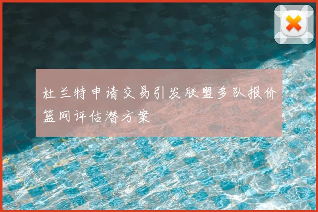 杜兰特申请交易引发联盟多队报价篮网评估潜方案