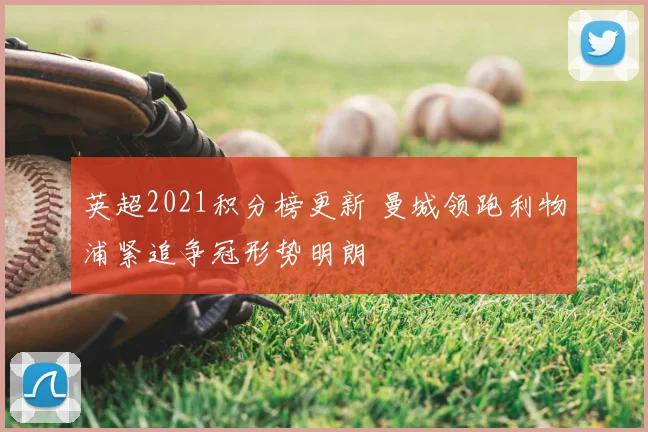 英超2021积分榜更新 曼城领跑利物浦紧追争冠形势明朗