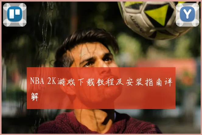 NBA 2K游戏下载教程及安装指南详解