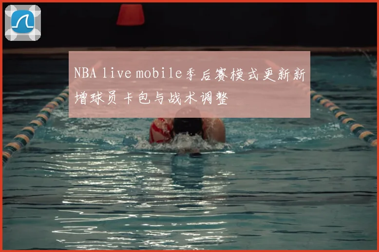 NBA live mobile季后赛模式更新新增球员卡包与战术调整